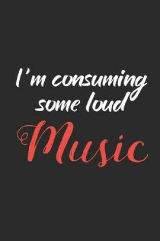 Cover of I'm Consuming Some Loud Music