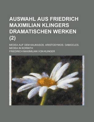 Book cover for Auswahl Aus Friedrich Maximilian Klingers Dramatischen Werken; Medea Auf Dem Kaukasos. Aristodymos. Damocles. Medea in Korinth (2 )