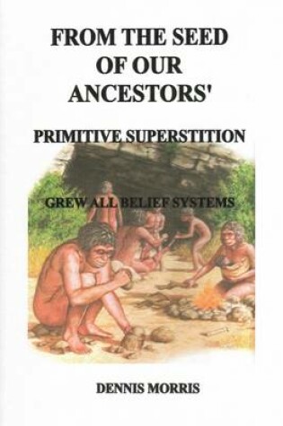 Cover of From the Seed of Our Ancestors': Primitive Superstition Grew All Belief Systems