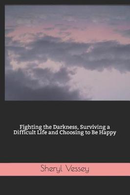 Book cover for Fighting the Darkness, Surviving a Difficult Life and Choosing to Be Happy