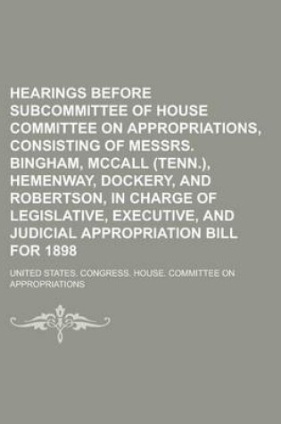 Cover of Hearings Before Subcommittee of House Committee on Appropriations, Consisting of Messrs. Bingham, McCall (Tenn.), Hemenway, Dockery, and Robertson, in