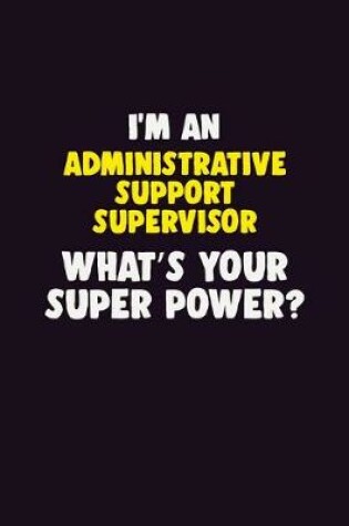 Cover of I'M An Administrative Support Supervisor, What's Your Super Power?