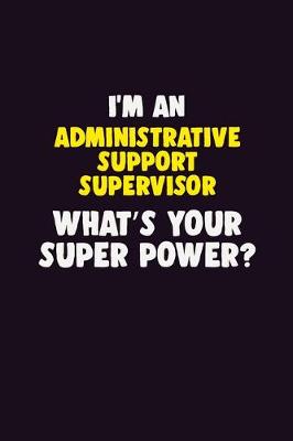 Book cover for I'M An Administrative Support Supervisor, What's Your Super Power?