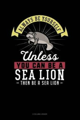 Cover of Always Be Yourself Unless You Can Be a Sea Lion Then Be a Sea Lion