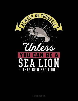 Book cover for Always Be Yourself Unless You Can Be a Sea Lion Then Be a Sea Lion