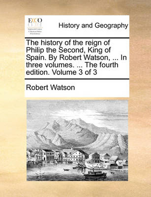 Book cover for The History of the Reign of Philip the Second, King of Spain. by Robert Watson, ... in Three Volumes. ... the Fourth Edition. Volume 3 of 3