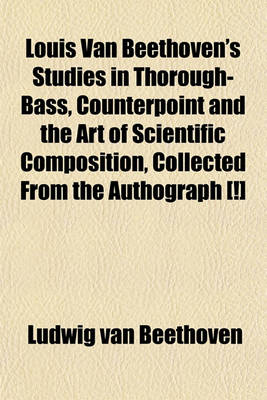 Book cover for Louis Van Beethoven's Studies in Thorough-Bass, Counterpoint and the Art of Scientific Composition, Collected from the Authograph [!]