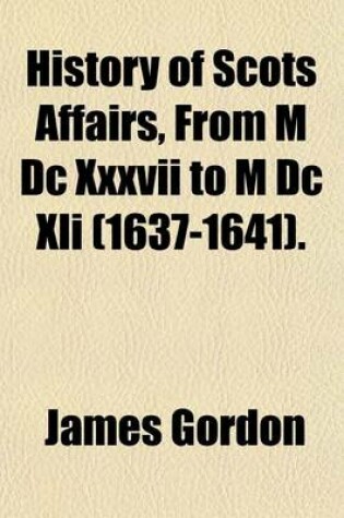 Cover of History of Scots Affairs, from M DC XXXVII to M DC XLI (1637-1641). (Volume 3)