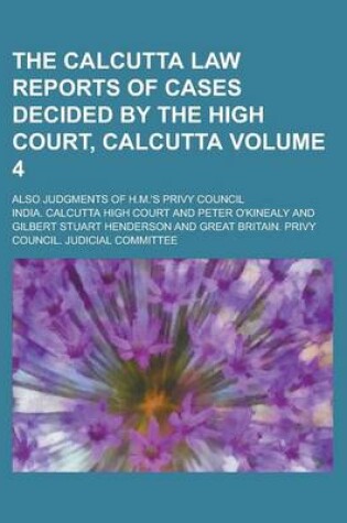 Cover of The Calcutta Law Reports of Cases Decided by the High Court, Calcutta; Also Judgments of H.M.'s Privy Council Volume 4