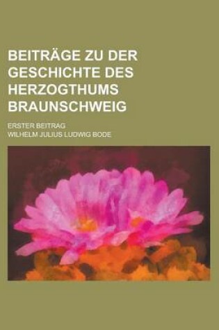 Cover of Beitrage Zu Der Geschichte Des Herzogthums Braunschweig; Erster Beitrag