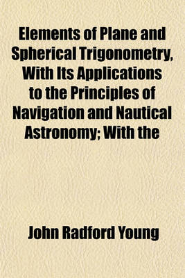 Book cover for Elements of Plane and Spherical Trigonometry, with Its Applications to the Principles of Navigation and Nautical Astronomy; With the