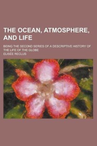 Cover of The Ocean, Atmosphere, and Life; Being the Second Series of a Descriptive History of the Life of the Globe