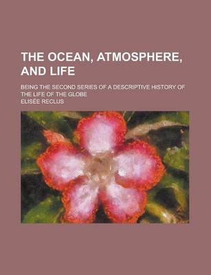 Book cover for The Ocean, Atmosphere, and Life; Being the Second Series of a Descriptive History of the Life of the Globe