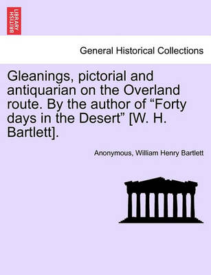 Book cover for Gleanings, Pictorial and Antiquarian on the Overland Route. by the Author of "Forty Days in the Desert" [W. H. Bartlett].