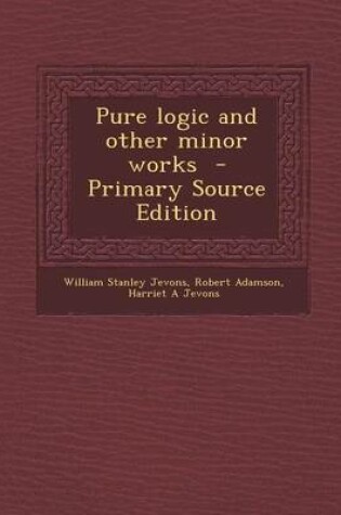 Cover of Pure Logic and Other Minor Works - Primary Source Edition