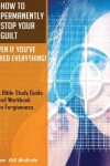 Book cover for How to Permanently Stop Your Guilt, Even if You've Tried Everything!