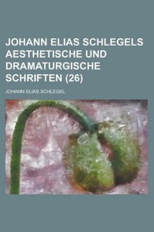 Cover of Johann Elias Schlegels Aesthetische Und Dramaturgische Schriften (26)