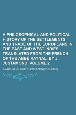 Cover of A Philosophical and Political History of the Settlements and Trade of the Europeans in the East and West Indies. Translated from the French of the ABBE Raynal, by J. Justamond, Volume 2