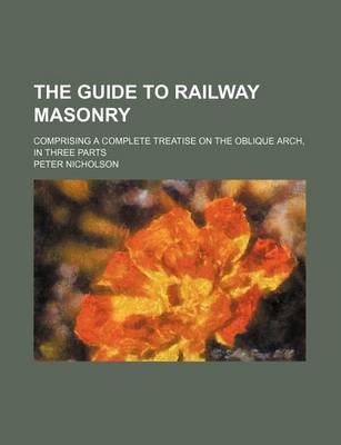 Book cover for The Guide to Railway Masonry; Comprising a Complete Treatise on the Oblique Arch, in Three Parts