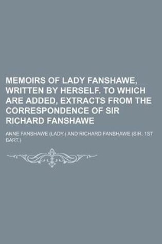 Cover of Memoirs of Lady Fanshawe, Written by Herself. to Which Are Added, Extracts from the Correspondence of Sir Richard Fanshawe