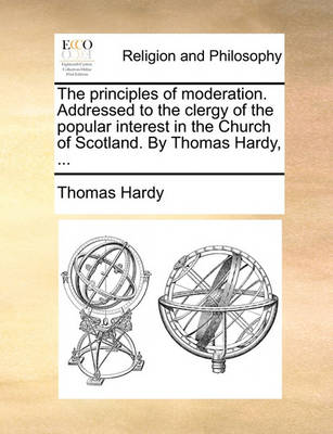 Book cover for The Principles of Moderation. Addressed to the Clergy of the Popular Interest in the Church of Scotland. by Thomas Hardy, ...