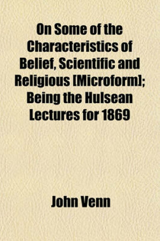 Cover of On Some of the Characteristics of Belief, Scientific and Religious [Microform]; Being the Hulsean Lectures for 1869