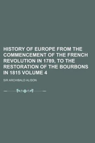 Cover of History of Europe from the Commencement of the French Revolution in 1789, to the Restoration of the Bourbons in 1815 Volume 4