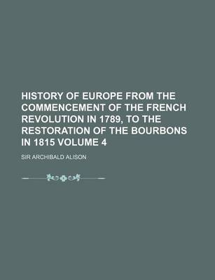 Book cover for History of Europe from the Commencement of the French Revolution in 1789, to the Restoration of the Bourbons in 1815 Volume 4