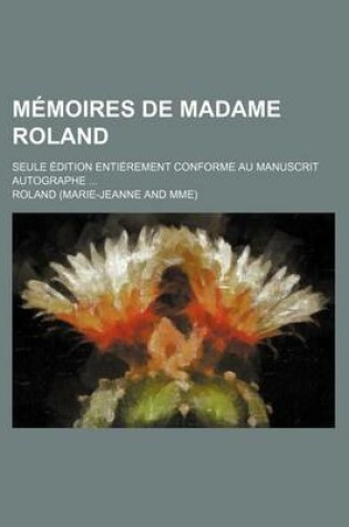 Cover of Memoires de Madame Roland; Seule Edition Entierement Conforme Au Manuscrit Autographe