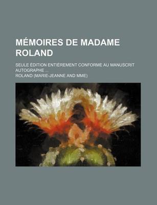 Book cover for Memoires de Madame Roland; Seule Edition Entierement Conforme Au Manuscrit Autographe
