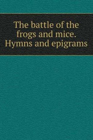 Cover of The battle of the frogs and mice. Hymns and epigrams