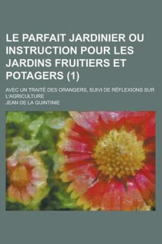 Cover of Le Parfait Jardinier Ou Instruction Pour Les Jardins Fruitiers Et Potagers; Avec Un Traite Des Orangers, Suivi de Reflexions Sur L'Agriculture (1 )