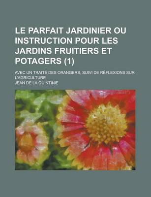 Book cover for Le Parfait Jardinier Ou Instruction Pour Les Jardins Fruitiers Et Potagers; Avec Un Traite Des Orangers, Suivi de Reflexions Sur L'Agriculture (1 )