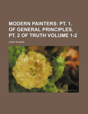 Book cover for Modern Painters; PT. 1. of General Principles. PT. 2 of Truth Volume 1-2