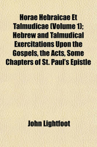 Cover of Horae Hebraicae Et Talmudicae (Volume 1); Hebrew and Talmudical Exercitations Upon the Gospels, the Acts, Some Chapters of St. Paul's Epistle