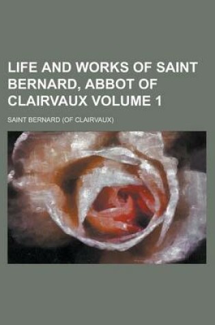 Cover of Life and Works of Saint Bernard, Abbot of Clairvaux Volume 1