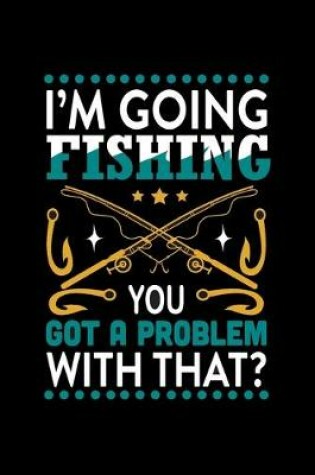 Cover of I'm Going Fishing You Got a Problem with That
