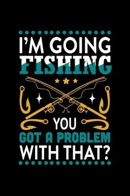 Book cover for I'm Going Fishing You Got a Problem with That