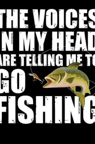 Cover of The Voices In My Head Are Telling Me To Go Fishing
