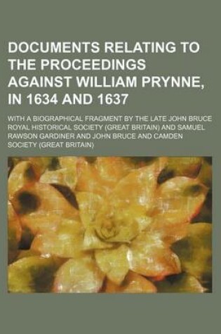 Cover of Documents Relating to the Proceedings Against William Prynne, in 1634 and 1637; With a Biographical Fragment by the Late John Bruce