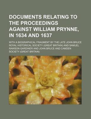 Book cover for Documents Relating to the Proceedings Against William Prynne, in 1634 and 1637; With a Biographical Fragment by the Late John Bruce