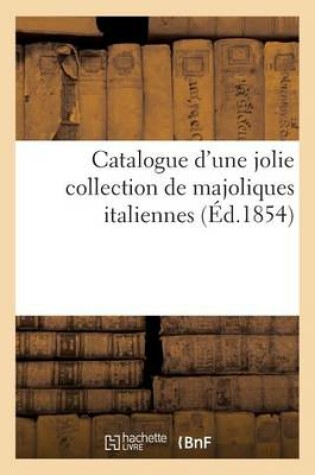 Cover of Catalogue d'Une Jolie Collection de Majoliques Italiennes Provenant Du Palais