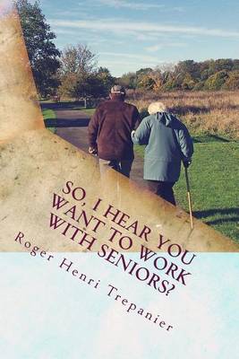 Book cover for So, I Hear You Want To Work With Seniors?