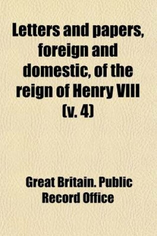 Cover of Letters and Papers, Foreign and Domestic, of the Reign of Henry VIII (Volume 4); Preserved in the Public Record Office, the British Museum, and Elsewhere in England