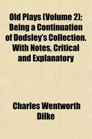 Cover of Old Plays (Volume 2); Being a Continuation of Dodsley's Collection. with Notes, Critical and Explanatory