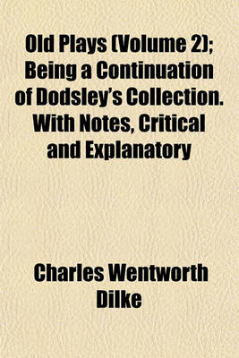 Book cover for Old Plays (Volume 2); Being a Continuation of Dodsley's Collection. with Notes, Critical and Explanatory