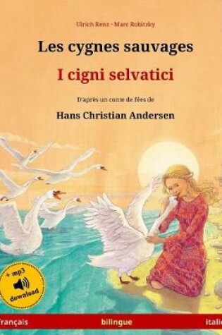 Cover of Les Cygnes Sauvages - I Cigni Selvatici. Adapte d'Un Conte de Fees de Hans Christian Andersen. Livre Bilingue Pour Enfants (Francais - Italien)