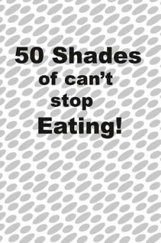 Cover of 50 Shades of I can't stop eating