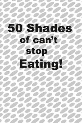 Book cover for 50 Shades of I can't stop eating