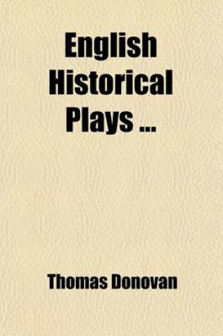 Cover of English Historical Plays; King John, by Shakespeare. King Edward I, by Peele. King Edward II, by Marlowe. King Edward III, by Shakespeare (?) King Richard II, by Shakespeare. King Henry IV, by Shakespeare. King Henry V, by Volume 1